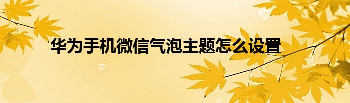 華為手機微信氣泡主題怎麼設置