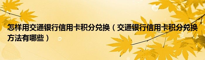 1, 我给你介绍几种使用交行信用卡积分兑换商品的方法:2, 通