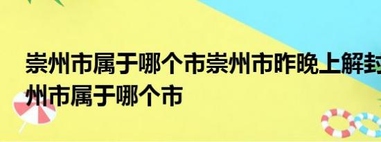 崇州市属于哪个市崇州市昨晚上解封了吗 崇州市属于哪个市