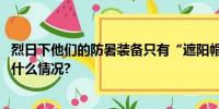 烈日下他们的防暑装备只有“遮阳帽”和“多喝水” 具体是什么情况?