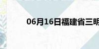 06月16日福建省三明天气预报