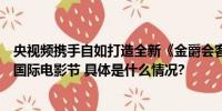 央视频携手自如打造全新《金爵会客厅》共话二十六届上海国际电影节 具体是什么情况?