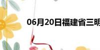 06月20日福建省三明天气预报