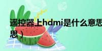 遥控器上hdmi是什么意思（hdmi是什么意思）