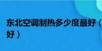 东北空调制热多少度最好（空调制热多少度最好）