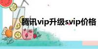 腾讯vip升级svip价格（腾讯vip）