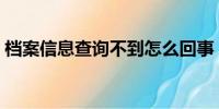 档案信息查询不到怎么回事（档案信息查询）