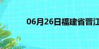 06月26日福建省晋江天气预报