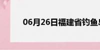 06月26日福建省钓鱼岛天气预报