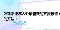 欠钱不还怎么办最有效的方法报警（欠钱不还怎么办最有效的方法）