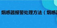 烟感器报警处理方法（烟感器报警如何处理）