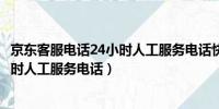 京东客服电话24小时人工服务电话快递（京东客服电话24小时人工服务电话）