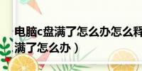 电脑c盘满了怎么办怎么释放空间（电脑c盘满了怎么办）