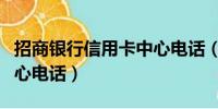 招商银行信用卡中心电话（交通银行信用卡中心电话）