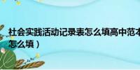 社会实践活动记录表怎么填高中范本（社会实践活动记录表怎么填）