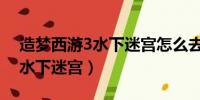 造梦西游3水下迷宫怎么去梼杌（造梦西游3水下迷宫）