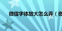 微信字体放大怎么弄（微信字体放大）