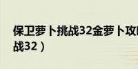 保卫萝卜挑战32金萝卜攻略图（保卫萝卜挑战32）