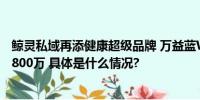 鲸灵私域再添健康超级品牌 万益蓝WonderLab超品日突破800万 具体是什么情况?