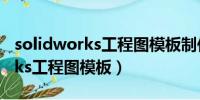 solidworks工程图模板制作教程（solidworks工程图模板）