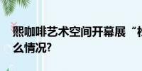 熙咖啡艺术空间开幕展“松知夏” 具体是什么情况?