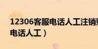 12306客服电话人工注销账号（12306客服电话人工）