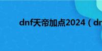 dnf天帝加点2024（dnf天帝加点）