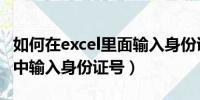 如何在excel里面输入身份证号（如何在excel中输入身份证号）