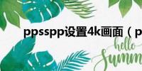 ppsspp设置4k画面（ppsspp设置）