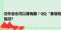 交作业也可以很有趣！QQ“表情包作业”走红 具体是什么情况?