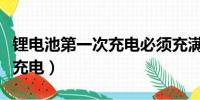 锂电池第一次充电必须充满吗（锂电池第一次充电）