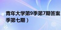 青年大学第9季第7期答案（青年大学习第九季第七期）