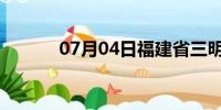 07月04日福建省三明天气预报