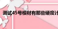 测试45号模材有那些硬度计测量（测试45）