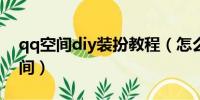 qq空间diy装扮教程（怎么装扮自己的qq空间）