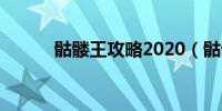 骷髅王攻略2020（骷髅王攻略）