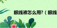 眼线液怎么用?（眼线液怎么用）