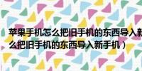 苹果手机怎么把旧手机的东西导入新手机安卓（苹果手机怎么把旧手机的东西导入新手机）