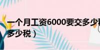 一个月工资6000要交多少税（工资6000要交多少税）