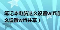 笔记本电脑这么设置wifi连接（笔记本电脑怎么设置wifi共享）