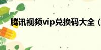 腾讯视频vip兑换码大全（腾讯视频vip）