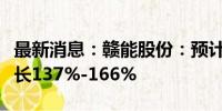 最新消息：赣能股份：预计上半年净利同比增长137%-166%