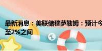 最新消息：美联储穆萨勒姆：预计今年美国经济增长在1.5%至2%之间