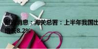 最新消息：海关总署：上半年我国出口机电产品7.14万亿元 增长8.2%