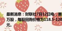 最新消息：财联社7月12日电，美团于7月12日回购172.92万股，每股回购价格为118.5-120港元，共耗资约2.06亿港元。