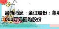 最新消息：金证股份：董事长提议以不低于2000万元回购股份
