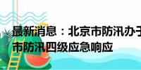 最新消息：北京市防汛办于12日12时启动全市防汛四级应急响应