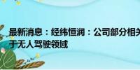 最新消息：经纬恒润：公司部分相关产品和技术储备可应用于无人驾驶领域