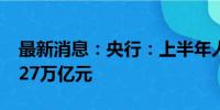 最新消息：央行：上半年人民币贷款增加13.27万亿元