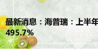 最新消息：海普瑞：上半年净利预增420.7%-495.7%